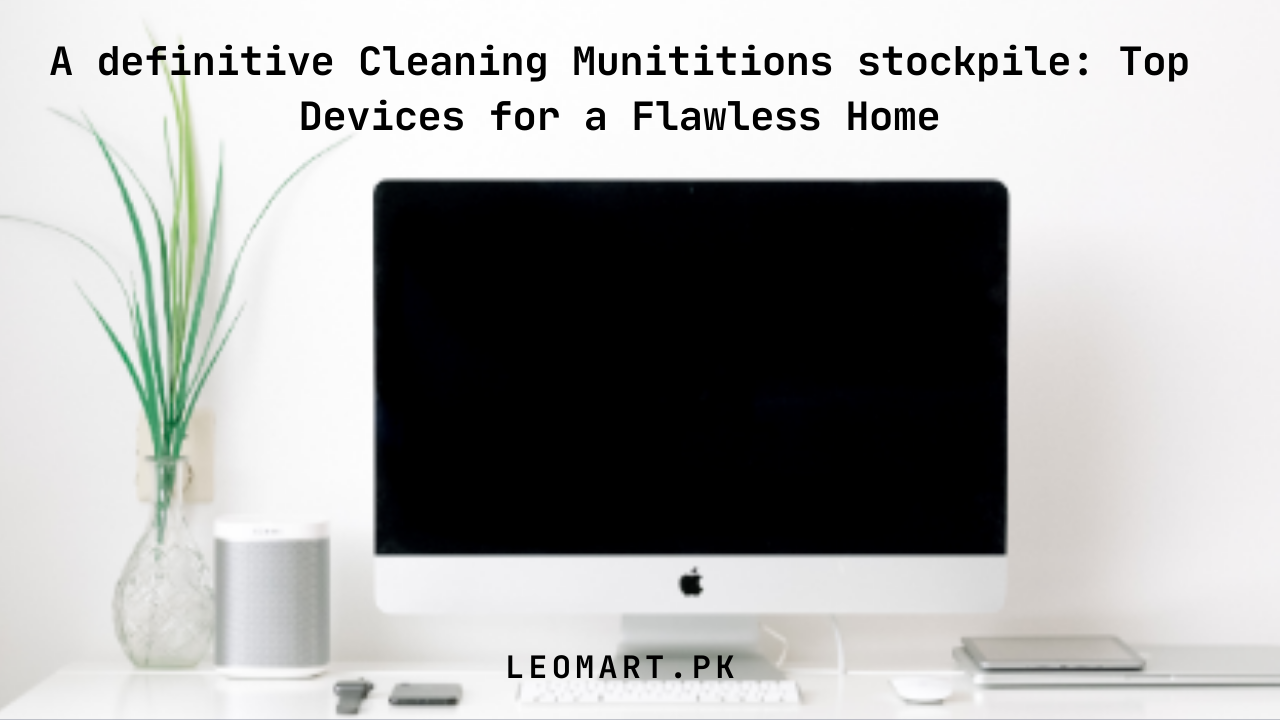A definitive Cleaning Munititions stockpile: Top Devices for a Flawless Home