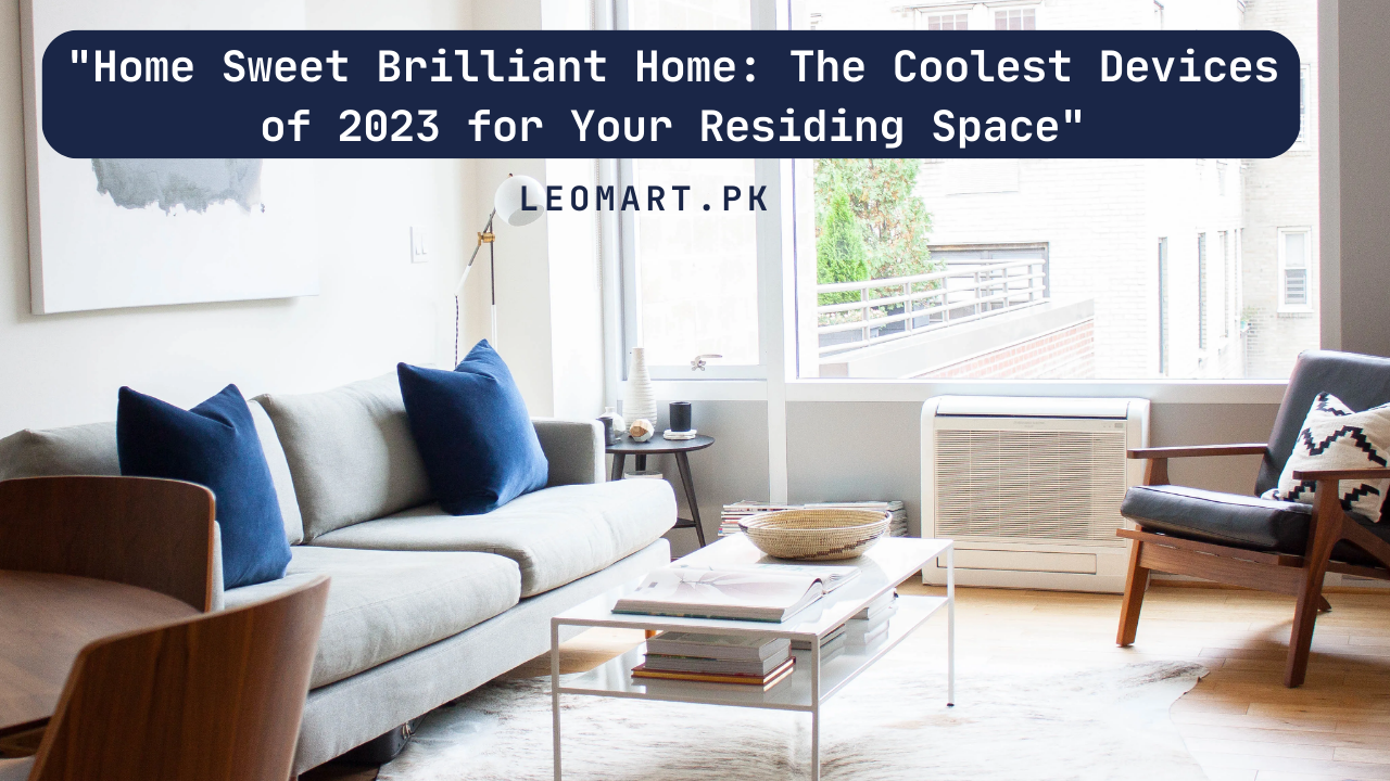 “Home Sweet Brilliant Home: The Coolest Devices of 2023 for Your Residing Space”