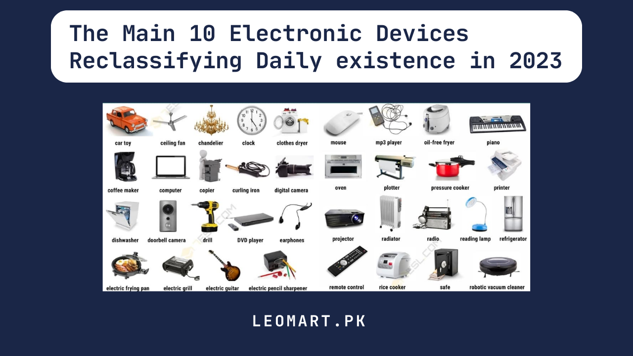 The Main 10 Electronic Devices Reclassifying Daily existence in 2023