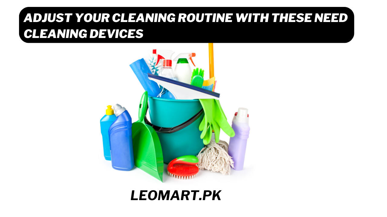 Adjust Your Cleaning Routine with These Need Cleaning Devices